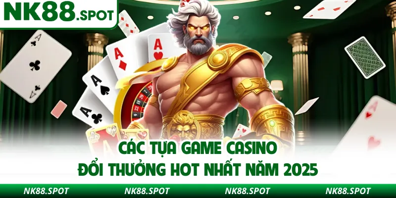 Các tựa game casino đổi thưởng hot nhất năm 2025
